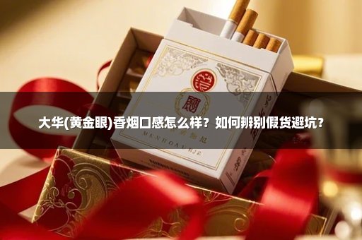 大华(黄金眼)香烟口感怎么样？如何辨别假货避坑？