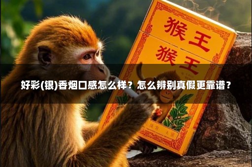 好彩(银)香烟口感怎么样？怎么辨别真假更靠谱？
