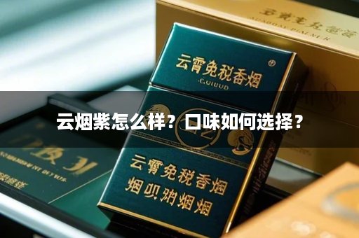 云烟紫怎么样？口味如何选择？